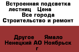 Встроенная подсветка лестниц › Цена ­ 990 - Все города Строительство и ремонт » Другое   . Ямало-Ненецкий АО,Ноябрьск г.